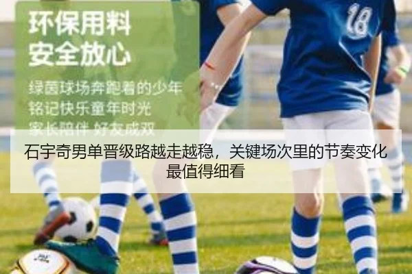 石宇奇男单晋级路越走越稳，关键场次里的节奏变化最值得细看