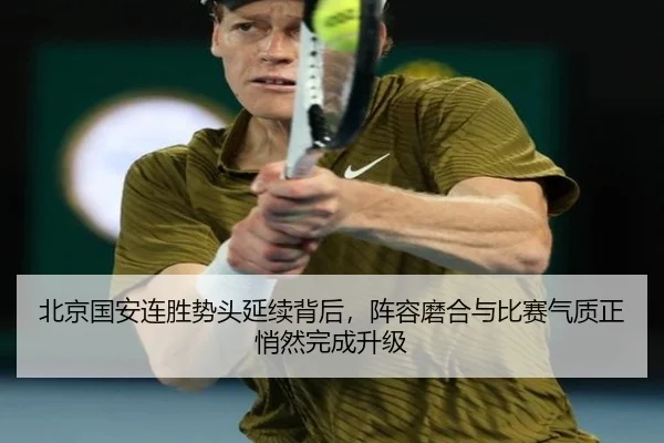 北京国安连胜势头延续背后，阵容磨合与比赛气质正悄然完成升级 - kaiyun
